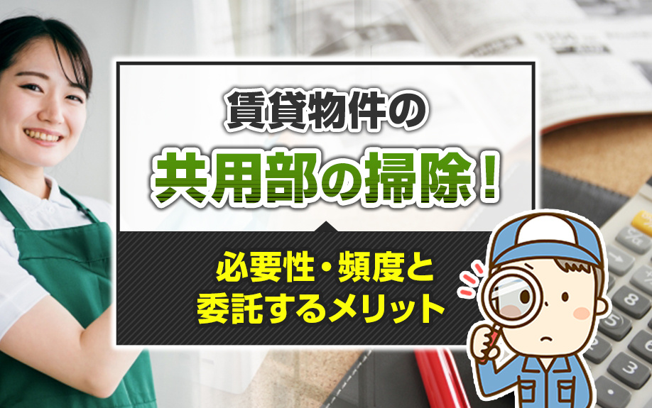 賃貸物件の共用部の掃除！必要性・頻度と委託するメリット