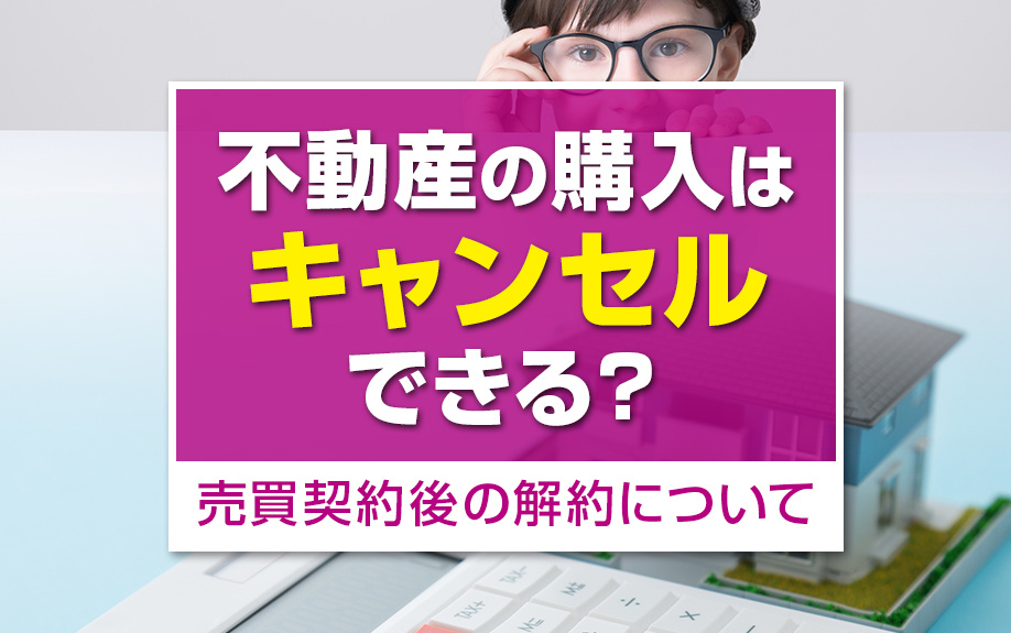 不動産の契約はキャンセルできる?売買契約後の解約について解説の画像
