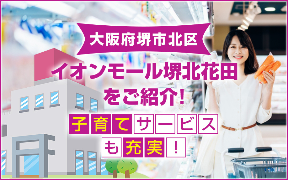 大阪府堺市北区にあるイオンモール堺北花田をご紹介！子育てサービスも充実！
