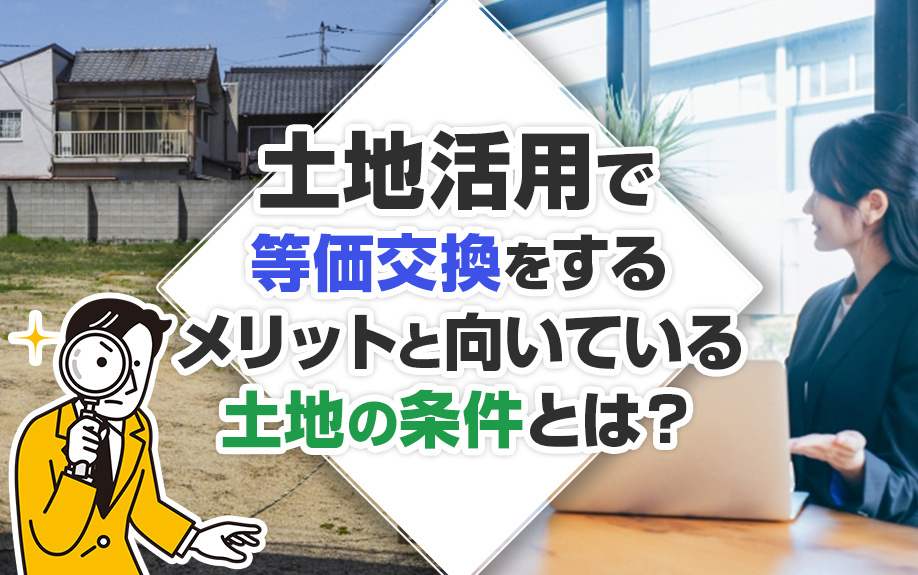 土地活用で等価交換をするメリットと向いている土地の条件とは？の画像
