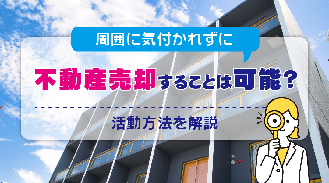 【2026年RN】周囲に気付かれずに不動産売却することは可能？活動方法を解説の画像