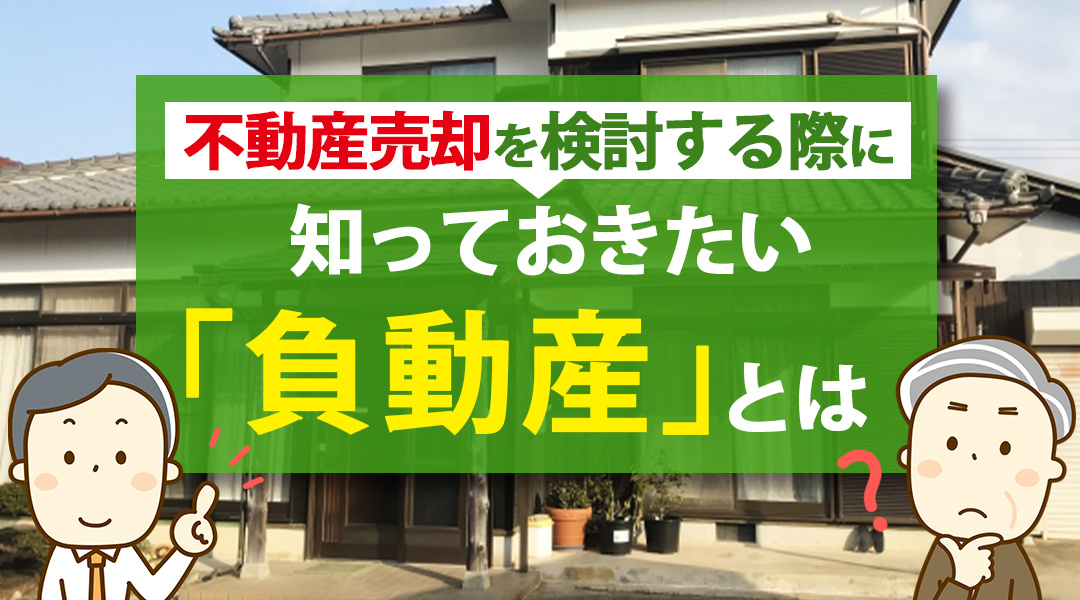 不動産売却を検討する際に知っておきたい「負動産」とは