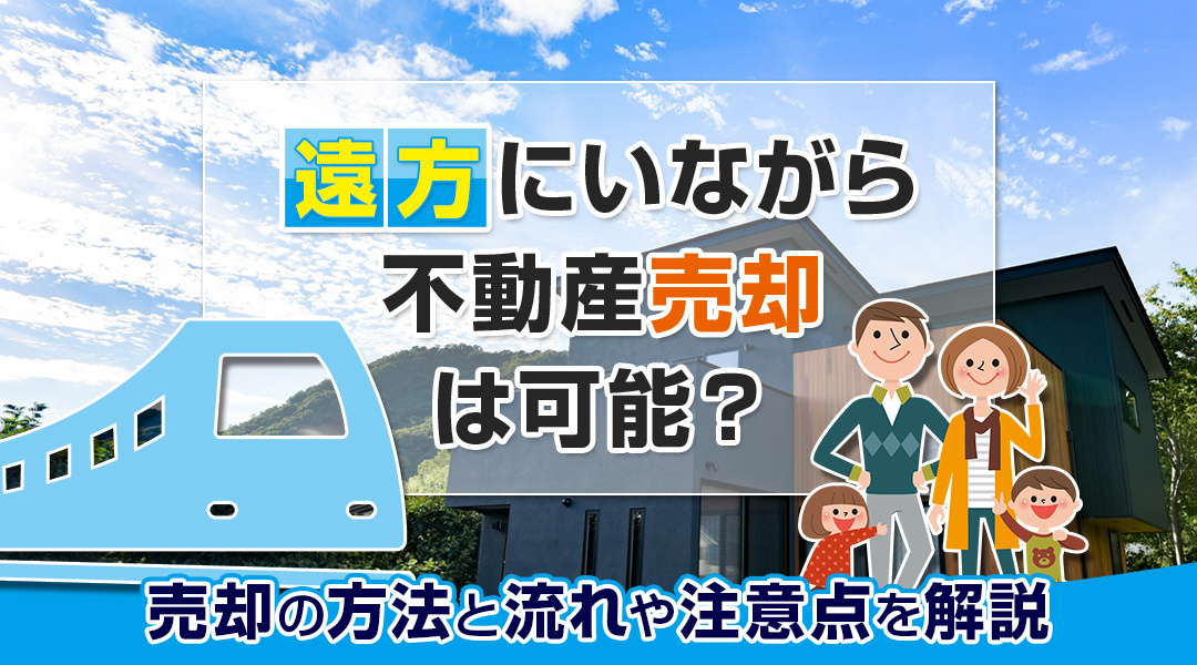 遠方にいながら不動産売却は可能？売却の方法と流れや注意点を解説の画像
