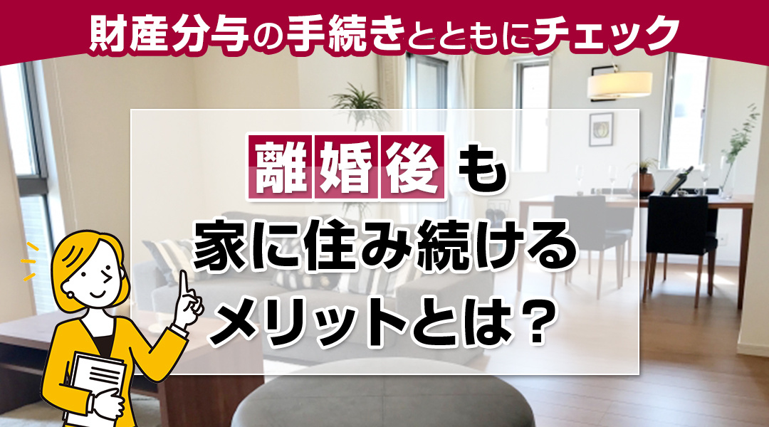 離婚後も家に住み続けるメリットとは？財産分与の手続きとともにチェックの画像