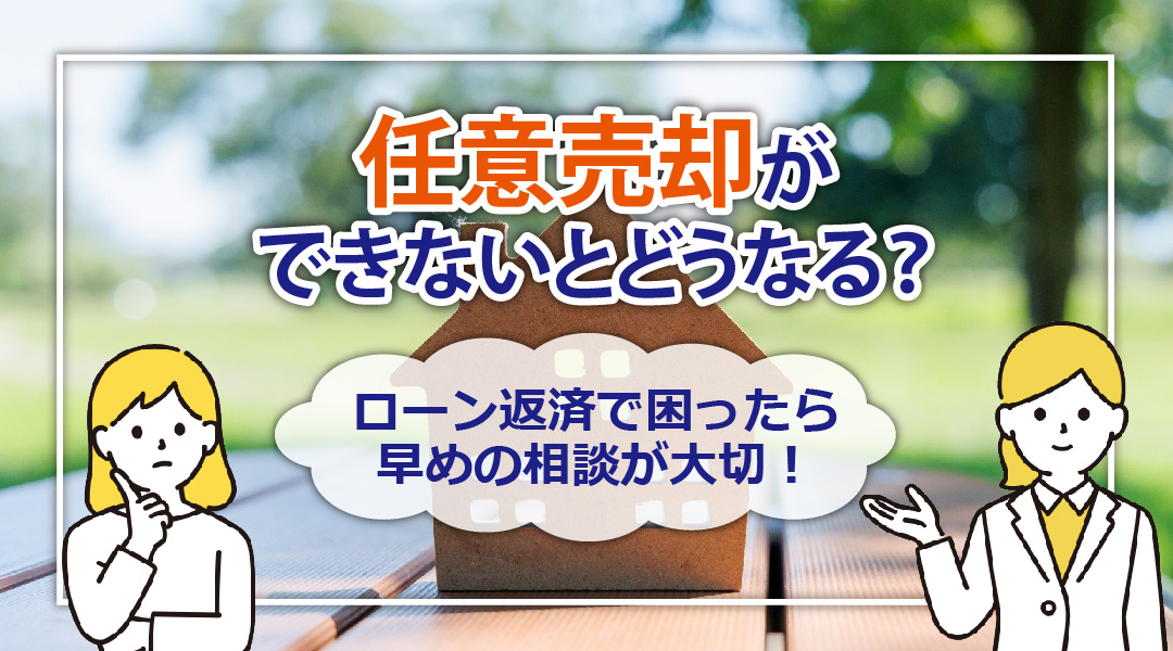 任意売却ができないとどうなる？ローン返済で困ったら早めの相談が大切！