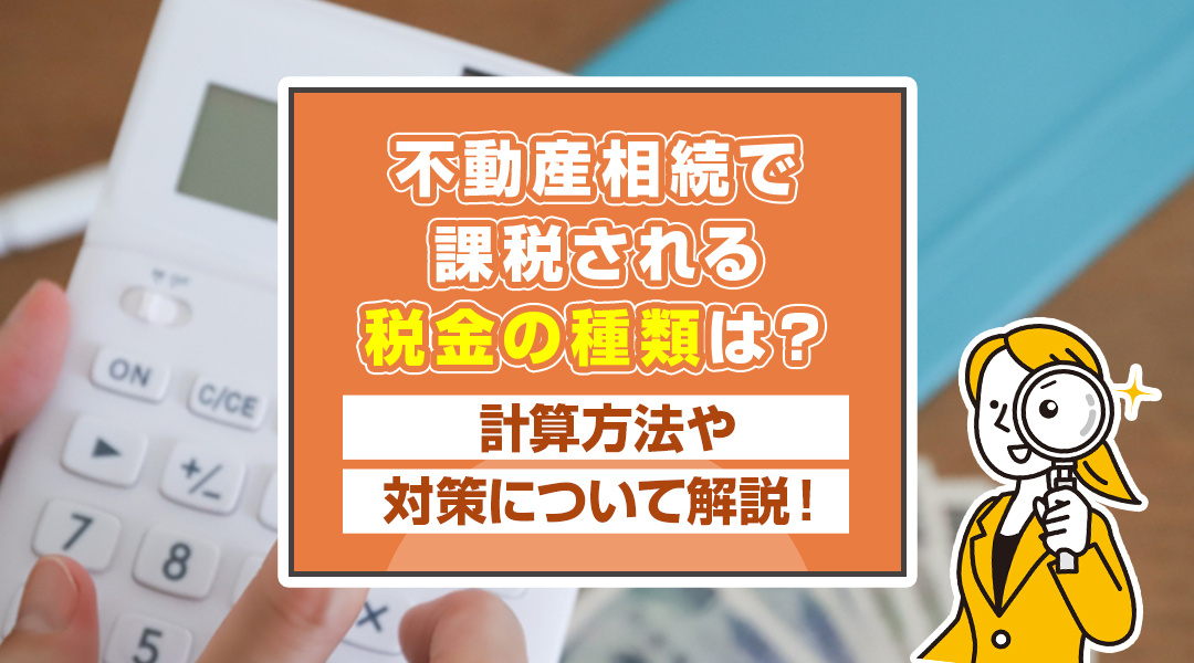 不動産相続で課税される税金の種類は？計算方法や対策について解説！の画像