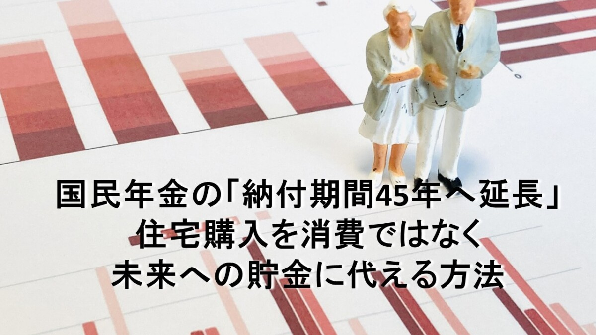 国民年金の「納付期間45年へ延長」住宅購入を消費ではなく未来への貯金に代える方法の画像
