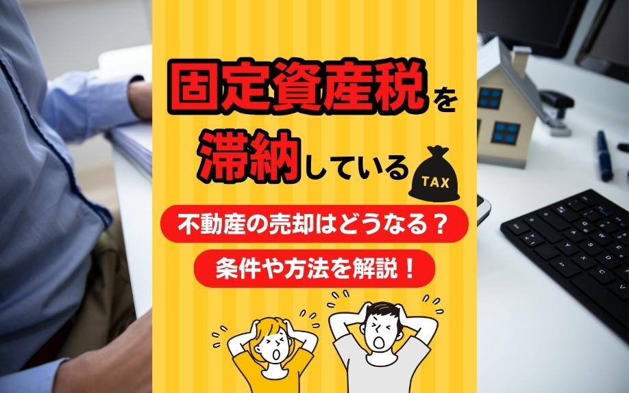 固定資産税を滞納している不動産の売却はどうなる？条件や方法を解説！