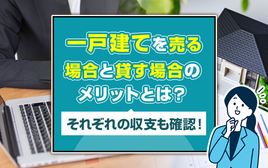 一戸建てを売る場合と貸す場合のメリットとは？それぞれの収支も確認！の画像