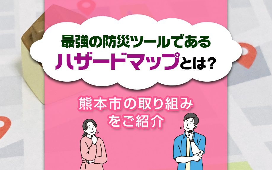 最強の防災ツールであるハザードマップとは？熊本市の取り組みをご紹介の画像