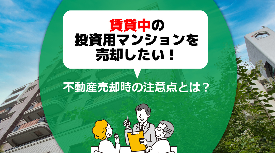 賃貸中の投資用マンションを売却したい！不動産売却時の注意点とは？
