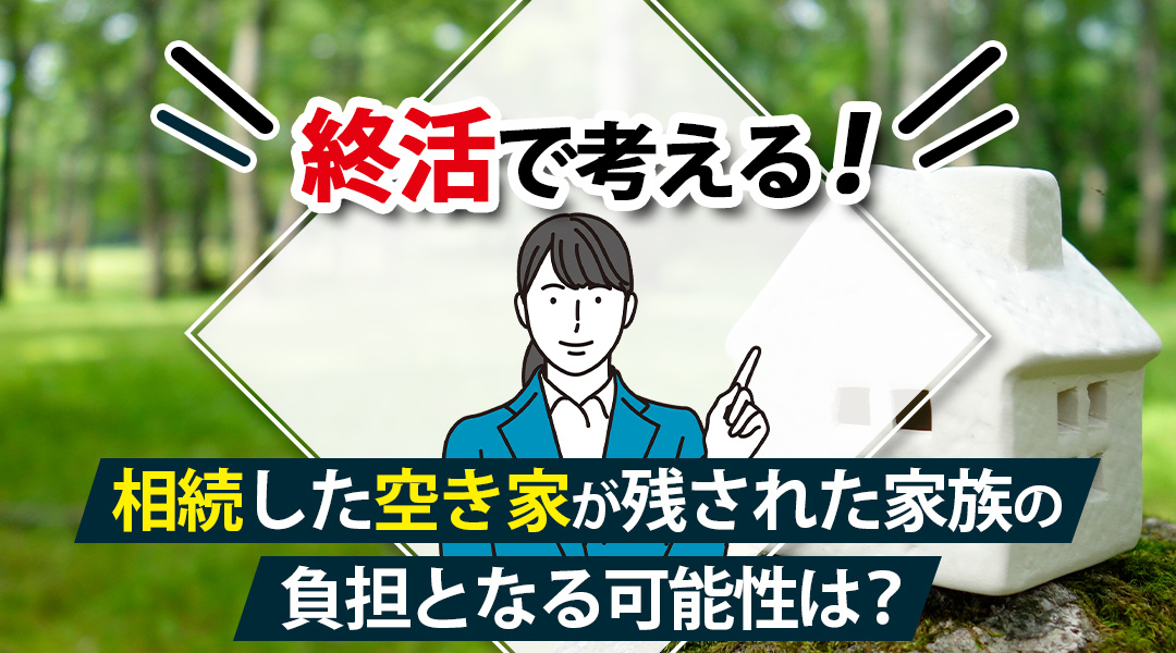終活で考える！相続した空き家が残された家族の負担となる可能性は？の画像