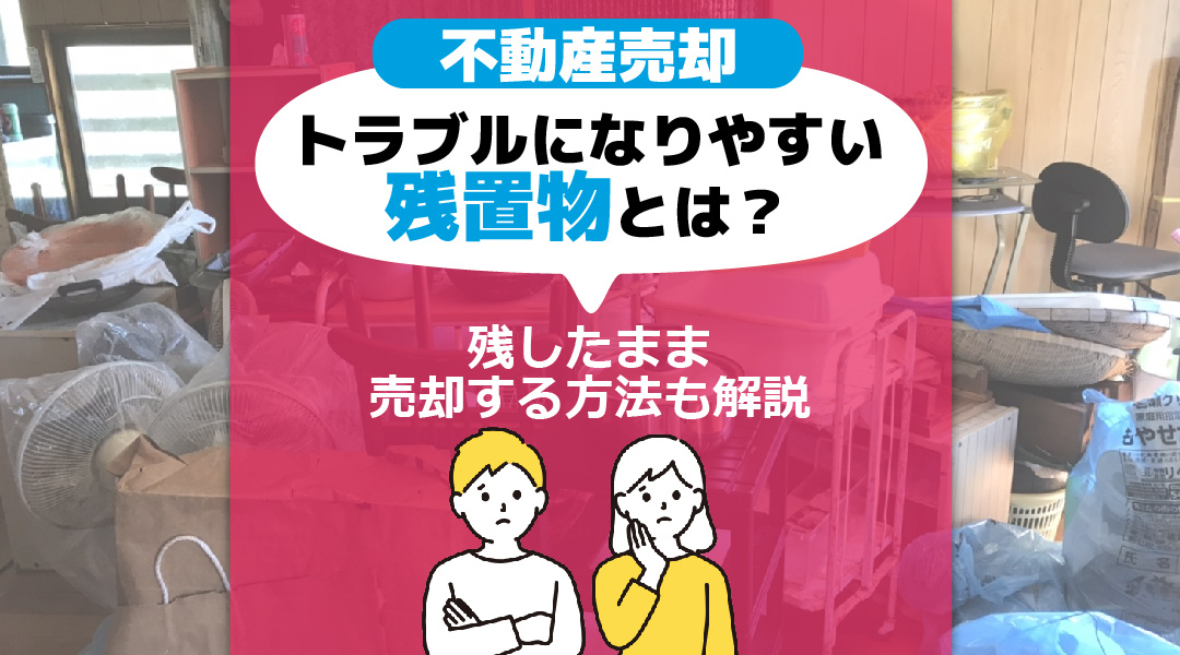 【2026年版】不動産売却でトラブルになりやすい残置物とは？残したまま売却する方法も解説の画像