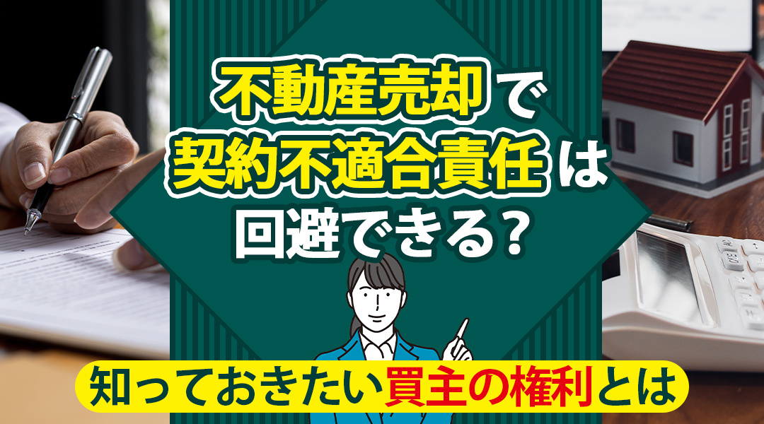 不動産売却で契約不適合責任は回避できる？知っておきたい買主の権利とはの画像