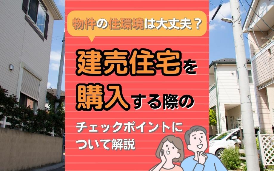 物件の住環境は大丈夫？建売住宅を購入する際のチェックポイントについて解説の画像
