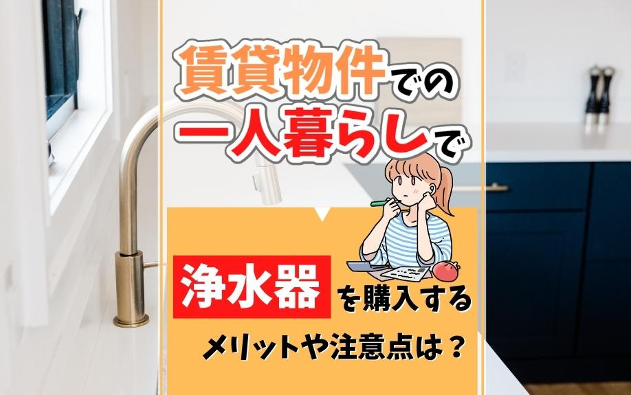 賃貸物件での一人暮らしで浄水器を購入するメリットや注意点は？ の画像
