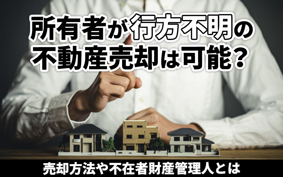 所有者が行方不明の不動産売却は可能？売却方法や不在者財産管理人とはの画像