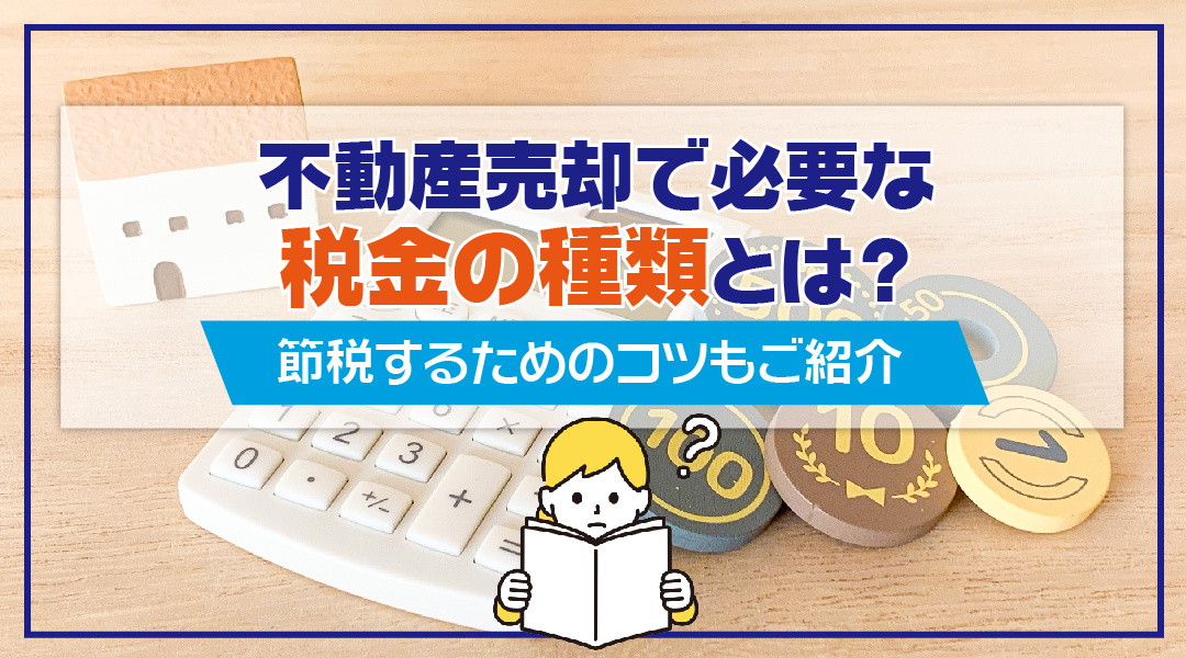 不動産売却で必要な税金の種類とは？節税するためのコツもご紹介の画像