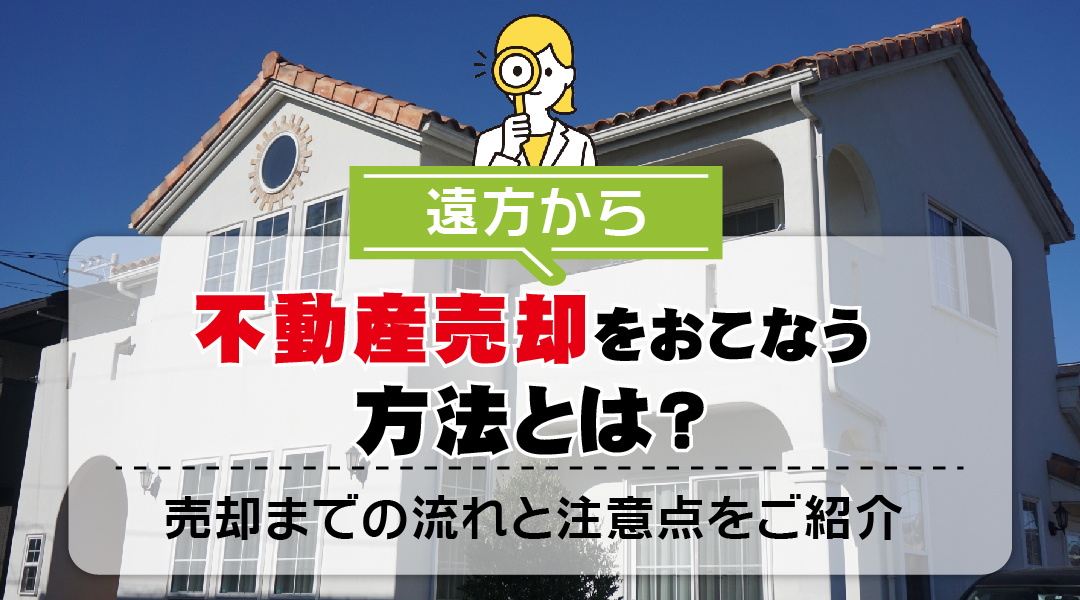 遠方から不動産売却をおこなう方法とは？売却までの流れと注意点をご紹介の画像