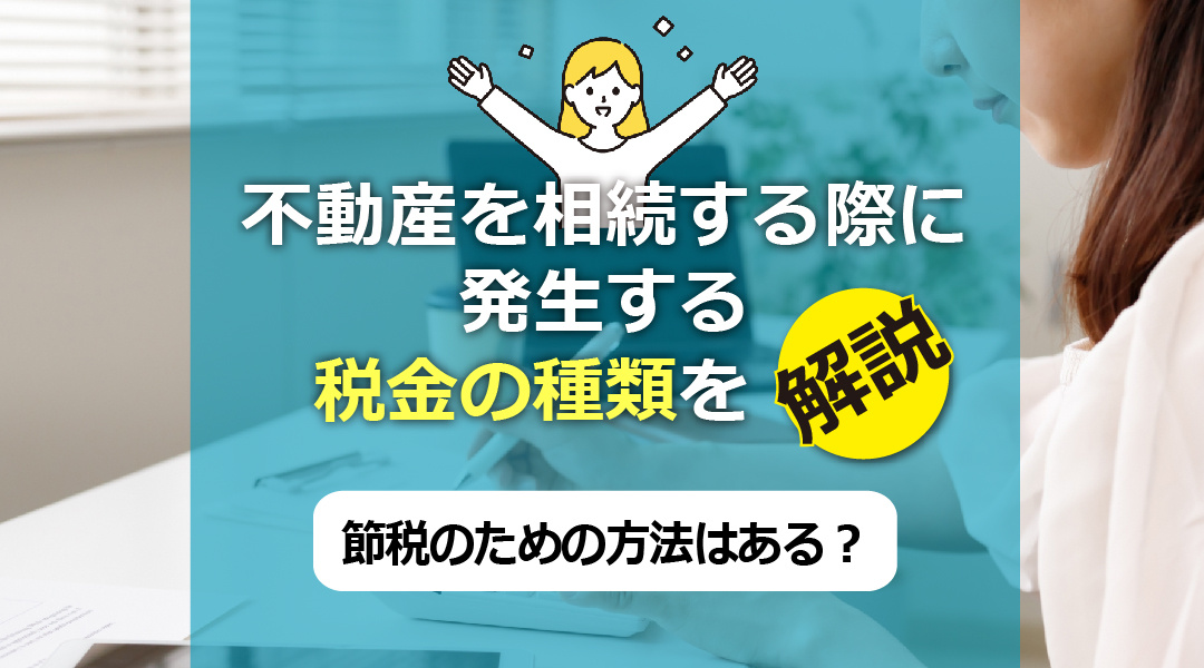 不動産を相続する際に発生する税金の種類を解説！節税のための方法はある？の画像