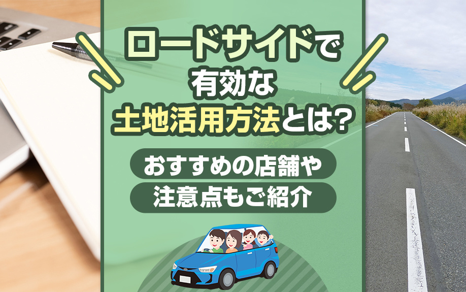 ロードサイドで有効な土地活用方法とは？おすすめの店舗や注意点もご紹介の画像