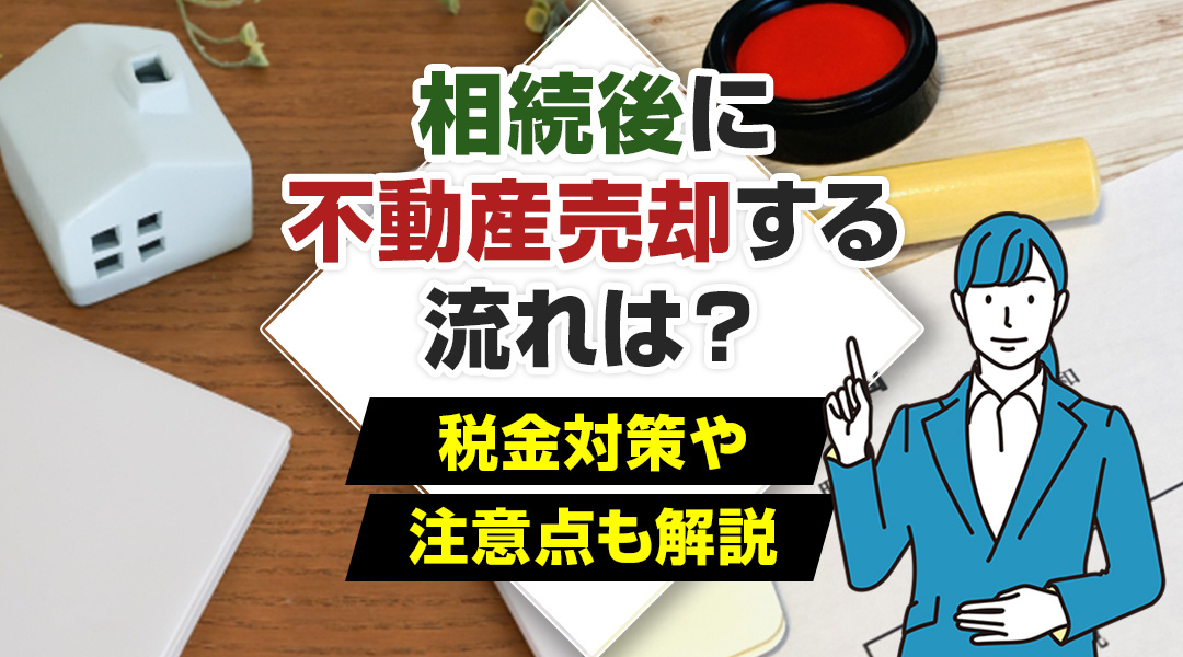 相続後に不動産売却する流れは？税金対策や注意点も解説