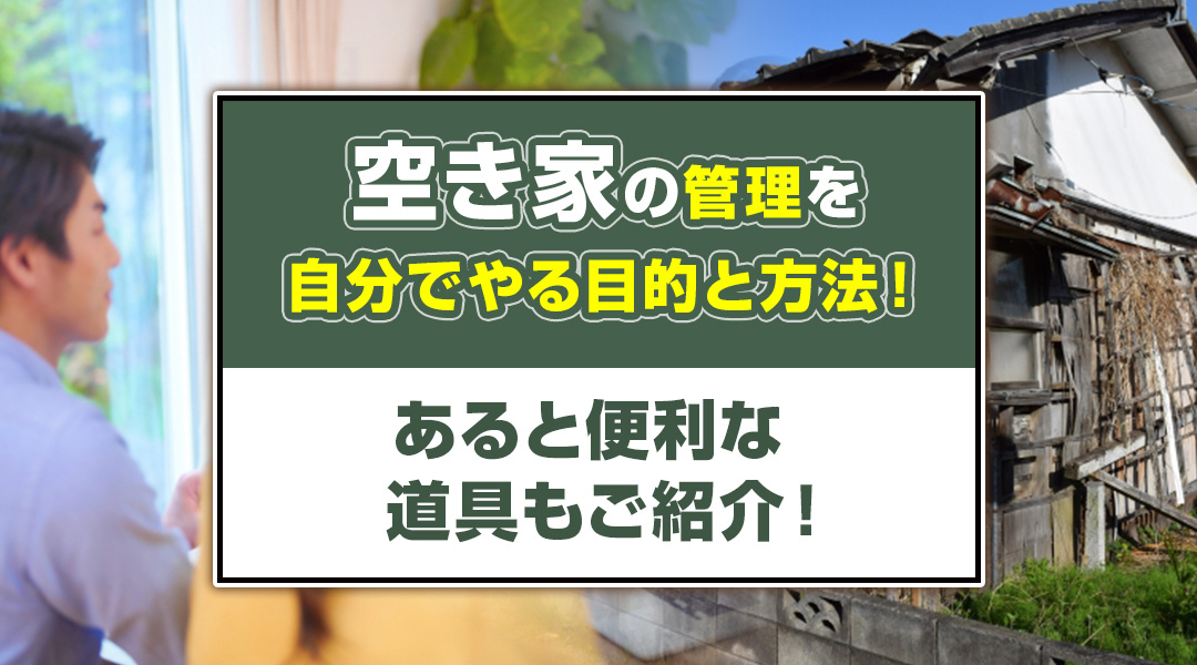 【保存版】空き家の管理を自分でやる目的と方法！あると便利な道具もご紹介！の画像