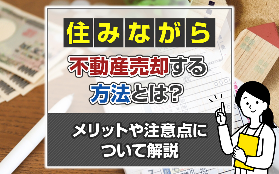 住みながら不動産売却する方法とは？メリットや注意点について解説