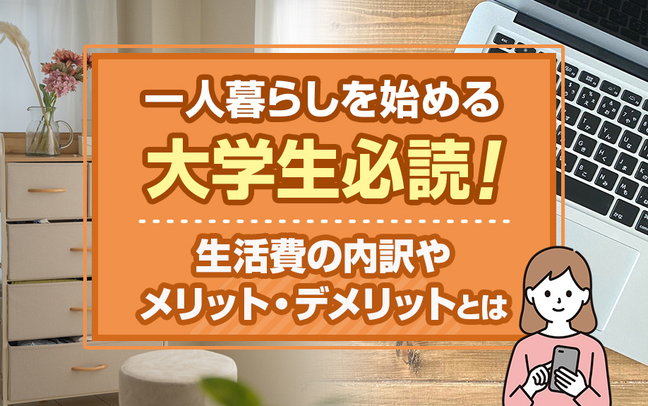 一人暮らしを始める大学生必読！1生活費の内訳やメリット・デメリットとは