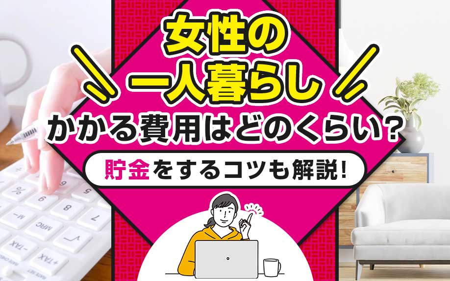 女性の一人暮らしにかかる費用はどのくらい？貯金をするコツも解説！