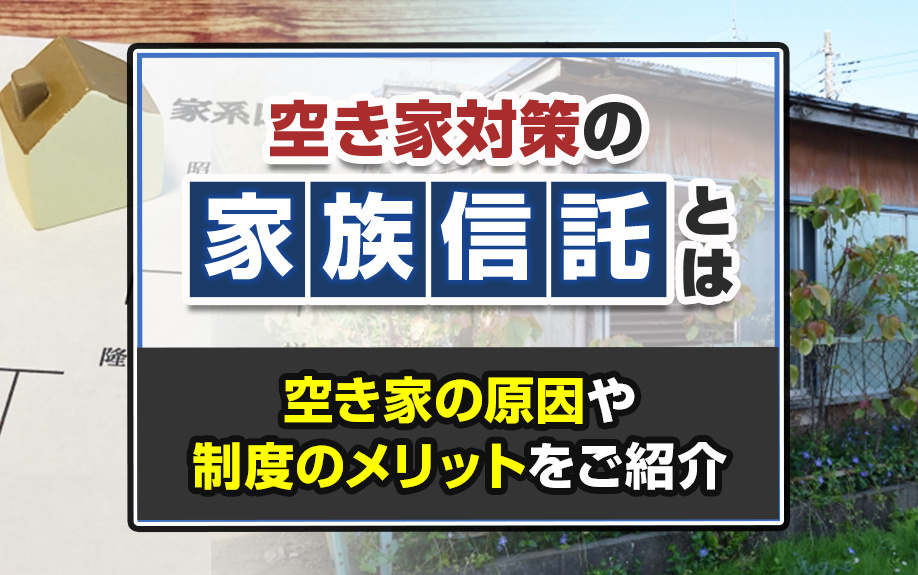 空き家対策の家族信託とは？空き家の原因や制度のメリットをご紹介