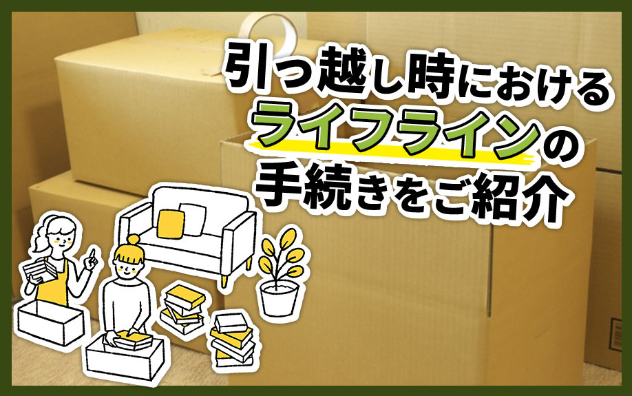 引っ越し時におけるライフラインの手続きをご紹介