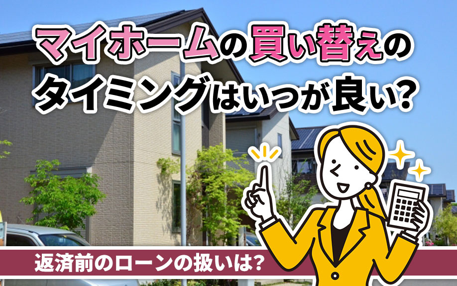 マイホームの買い替えのタイミングはいつが良い？返済前のローンの扱いは？の画像