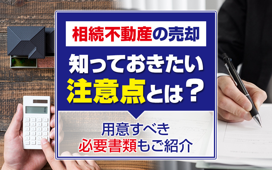 【2023年版】相続不動産の売却で知っておきたい注意点とは？用意すべき必要書類もご紹介の画像