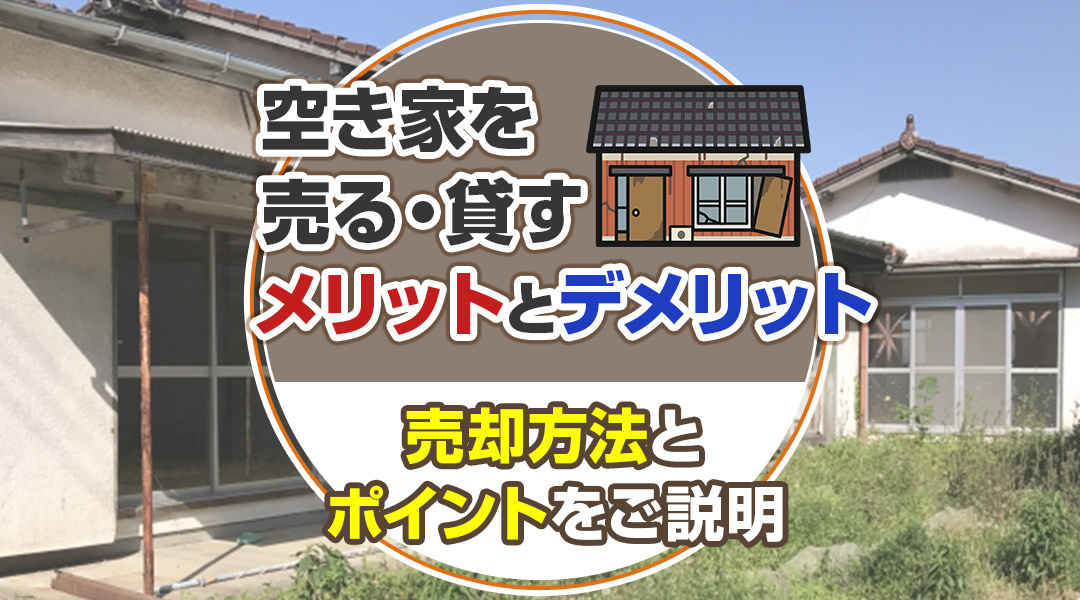 空き家を売る・貸すメリットとデメリットや売却方法とポイントをご説明の画像