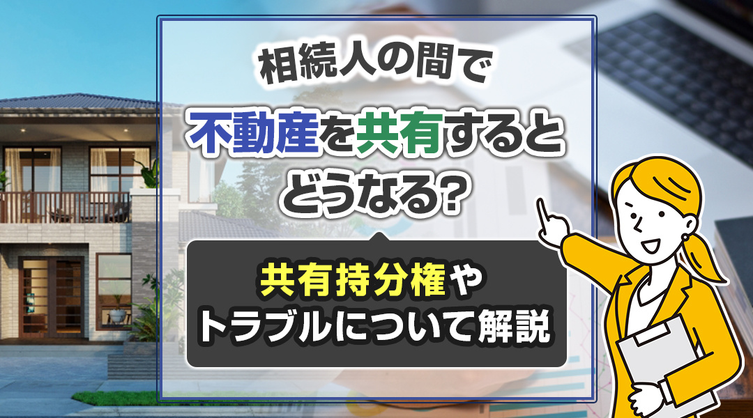 相続人の間で不動産を共有するとどうなる？共有持分権やトラブルについて解説の画像