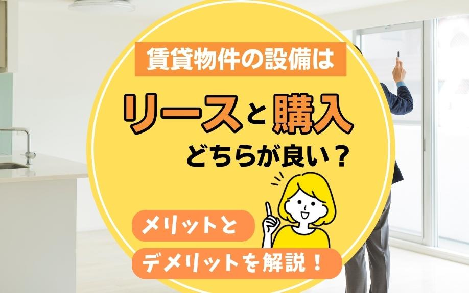 賃貸物件の設備はリースと購入どちらが良い？メリットとデメリットを解説！