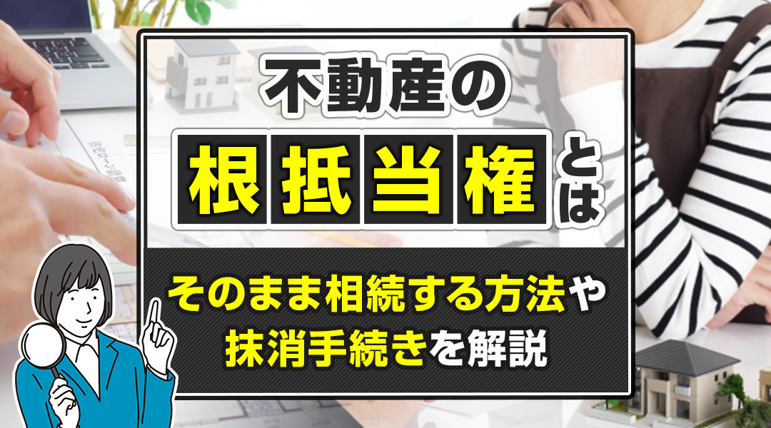 【不動産の根抵当権】相続する方法や抹消手続きを解説の画像