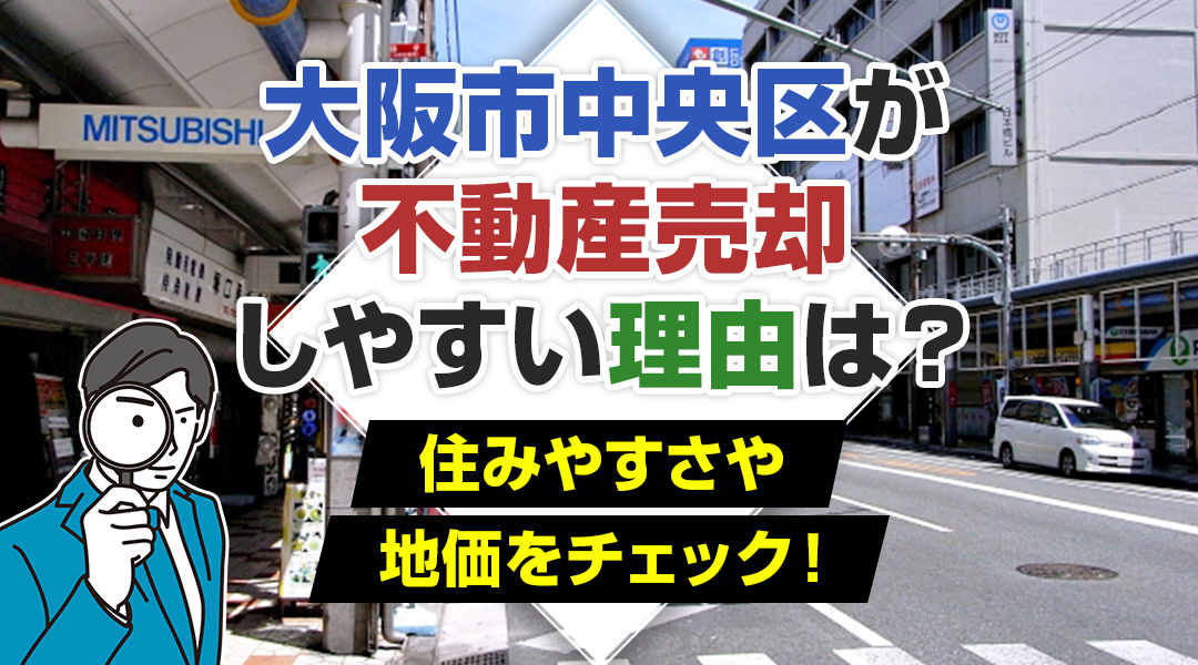 【住みやすさ】大阪市中央区が不動産売却しやすい理由は？住みやすさや地価をチェック！の画像