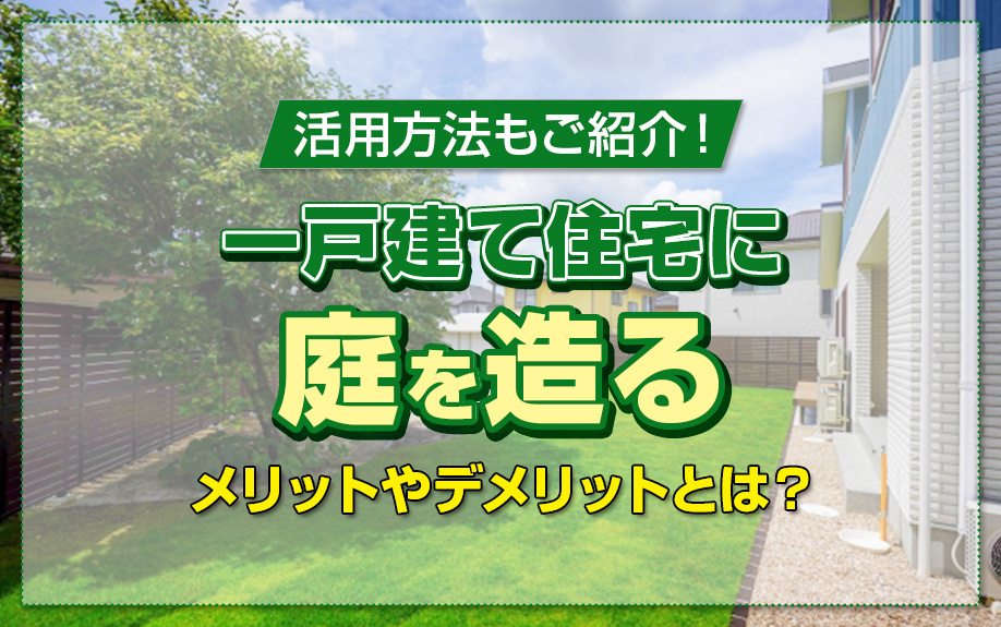 一戸建て住宅に庭を造るメリットやデメリットとは？活用方法もご紹介！