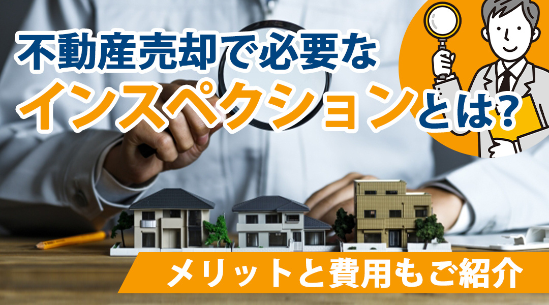 不動産売却で必要なインスペクションとは？メリットと費用もご紹介