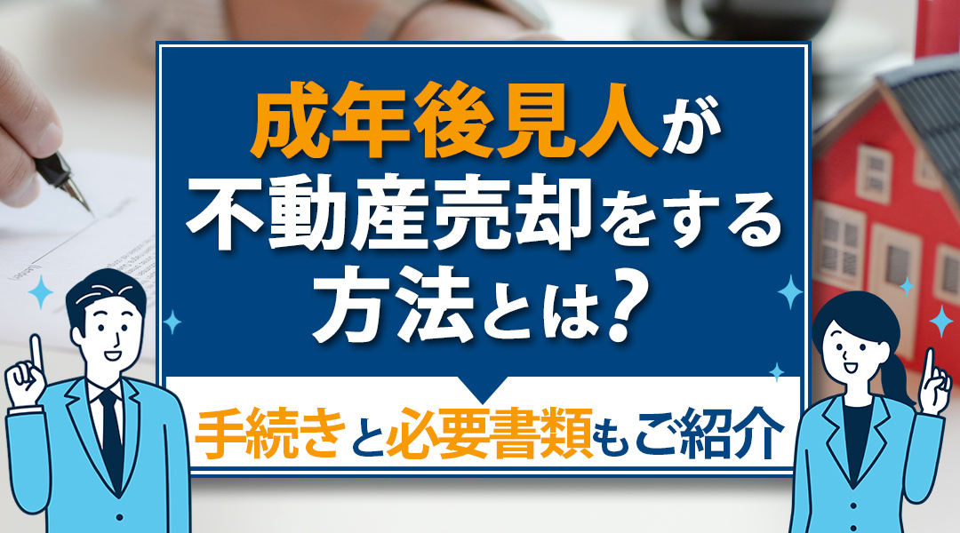 成年後見人が不動産売却をする方法とは？手続きと必要書類もご紹介の画像