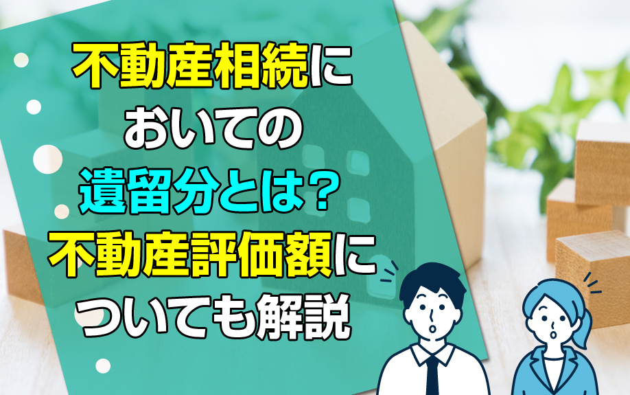 不動産相続においての遺留分とは？不動産評価額についても解説