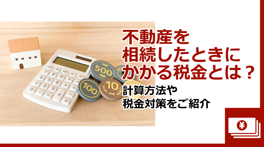 不動産を相続したときにかかる税金とは？計算方法や税金対策をご紹介の画像