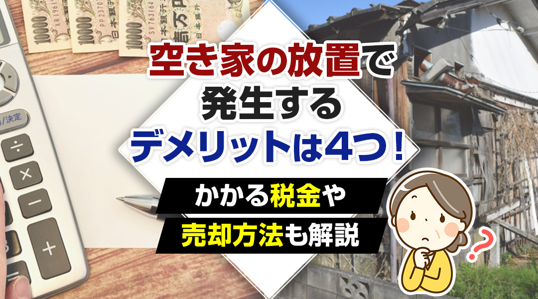 空き家の放置で発生するデメリットは4つ！かかる税金や売却方法も解説の画像