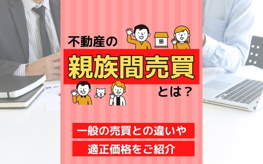不動産の親族間売買とは？一般の売買との違いや適正価格をご紹介