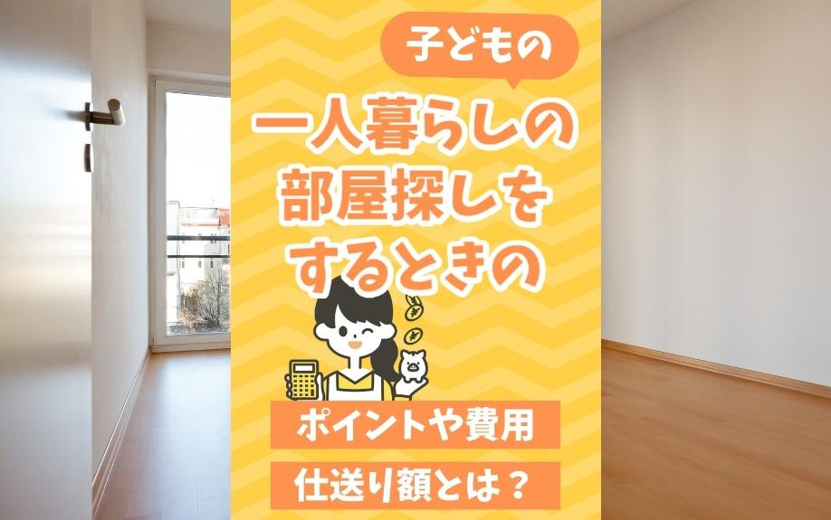 子どもの一人暮らしの部屋探しをするときのポイントや費用・仕送り額とは？