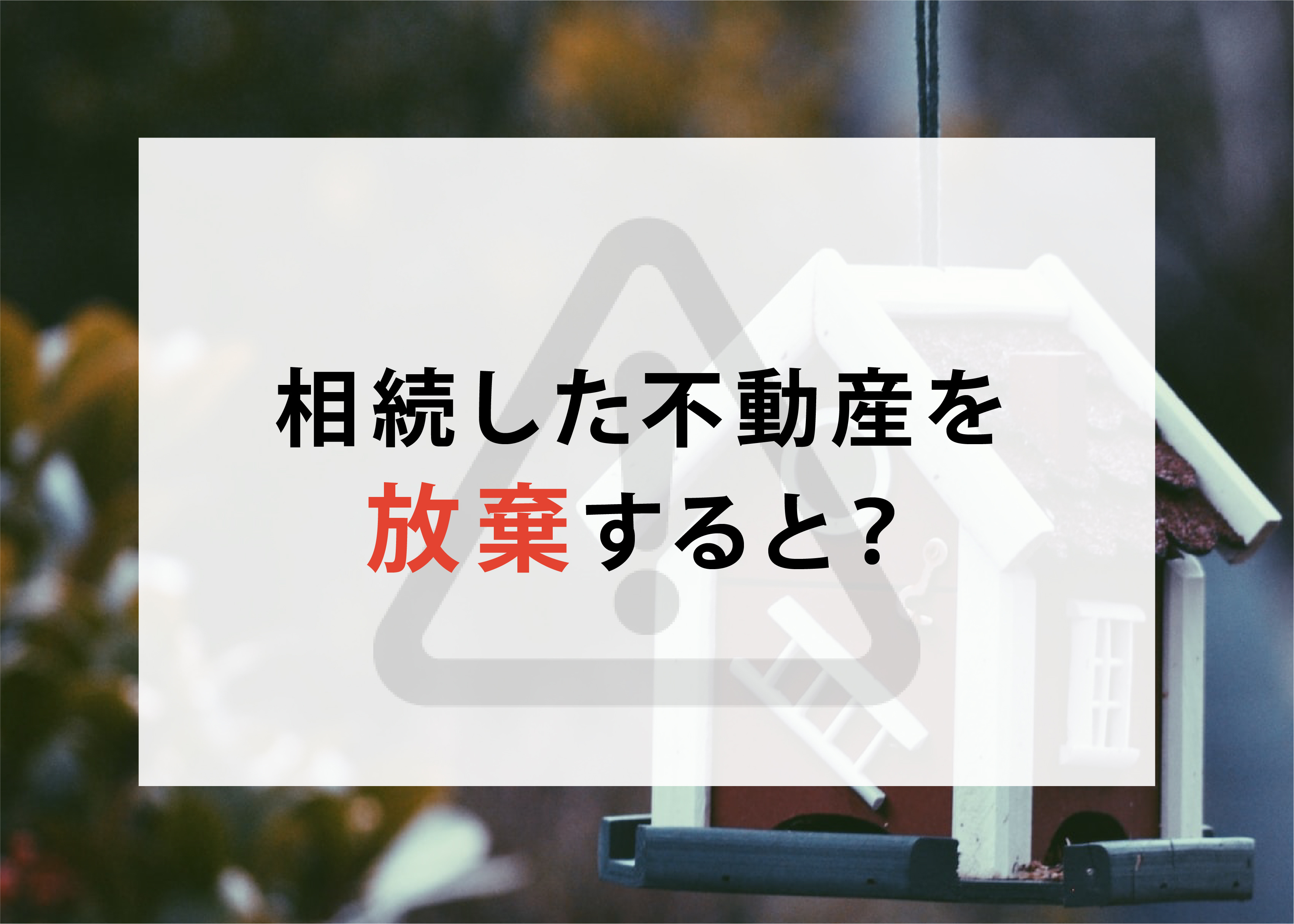 相続した不動産を放棄すると？放棄するメリット、デメリットや注意点とはの画像