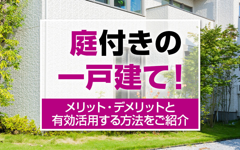 庭付きの一戸建て！メリット・デメリットと有効活用する方法をご紹介