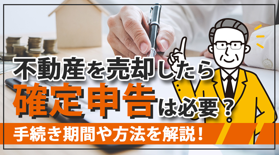 不動産を売却したら確定申告は必要？手続き期間や方法を解説！の画像